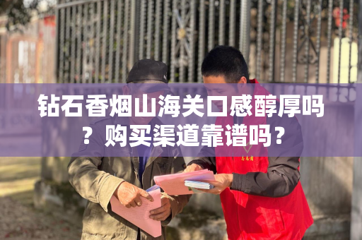 钻石香烟山海关口感醇厚吗？购买渠道靠谱吗？