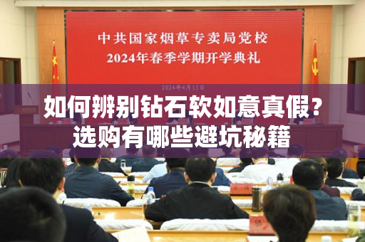 如何辨别钻石软如意真假？选购有哪些避坑秘籍